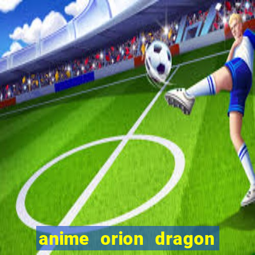 anime orion dragon ball super